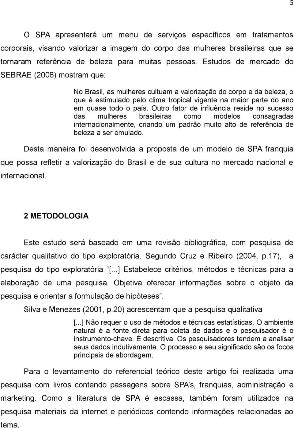 o país. Outro fator de influência reside no sucesso das mulheres brasileiras como modelos consagradas internacionalmente, criando um padrão muito alto de referência de beleza a ser emulado.