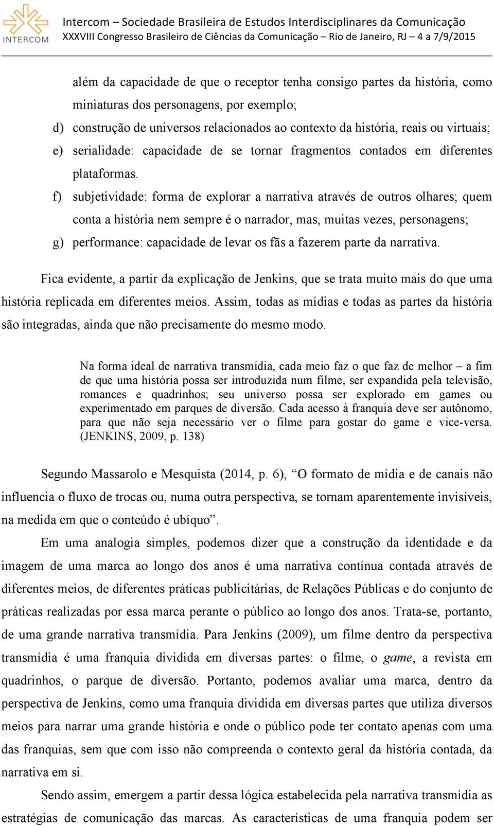 f) subjetividade: forma de explorar a narrativa através de outros olhares; quem conta a história nem sempre é o narrador, mas, muitas vezes, personagens; g) performance: capacidade de levar os fãs a