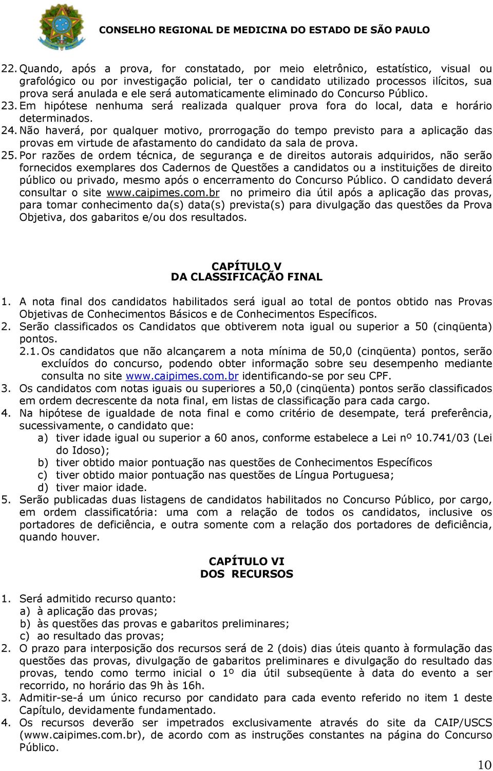 Não haverá, por qualquer motivo, prorrogação do tempo previsto para a aplicação das provas em virtude de afastamento do candidato da sala de prova. 25.