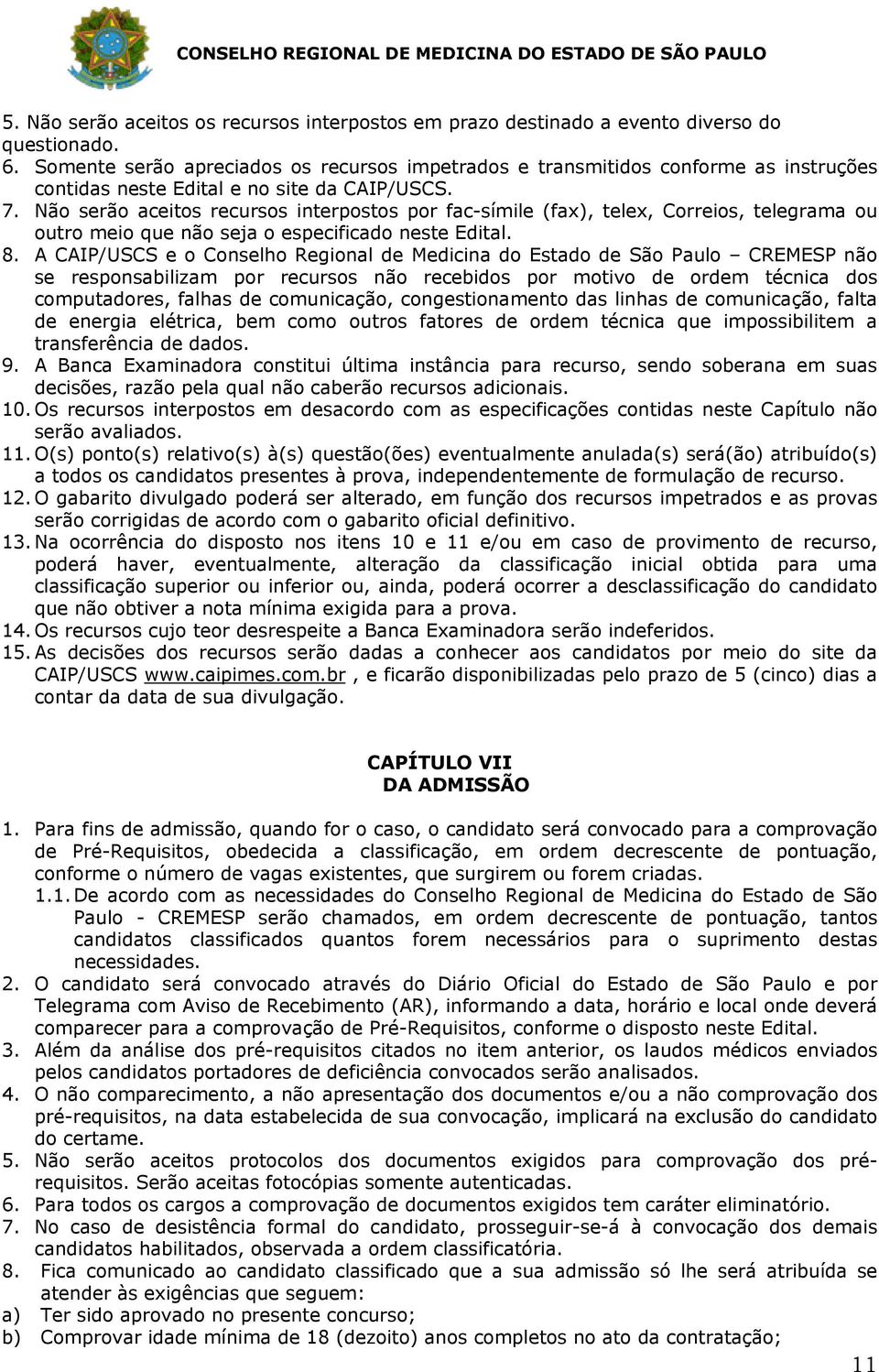 Não serão aceitos recursos interpostos por fac-símile (fax), telex, Correios, telegrama ou outro meio que não seja o especificado neste Edital. 8.