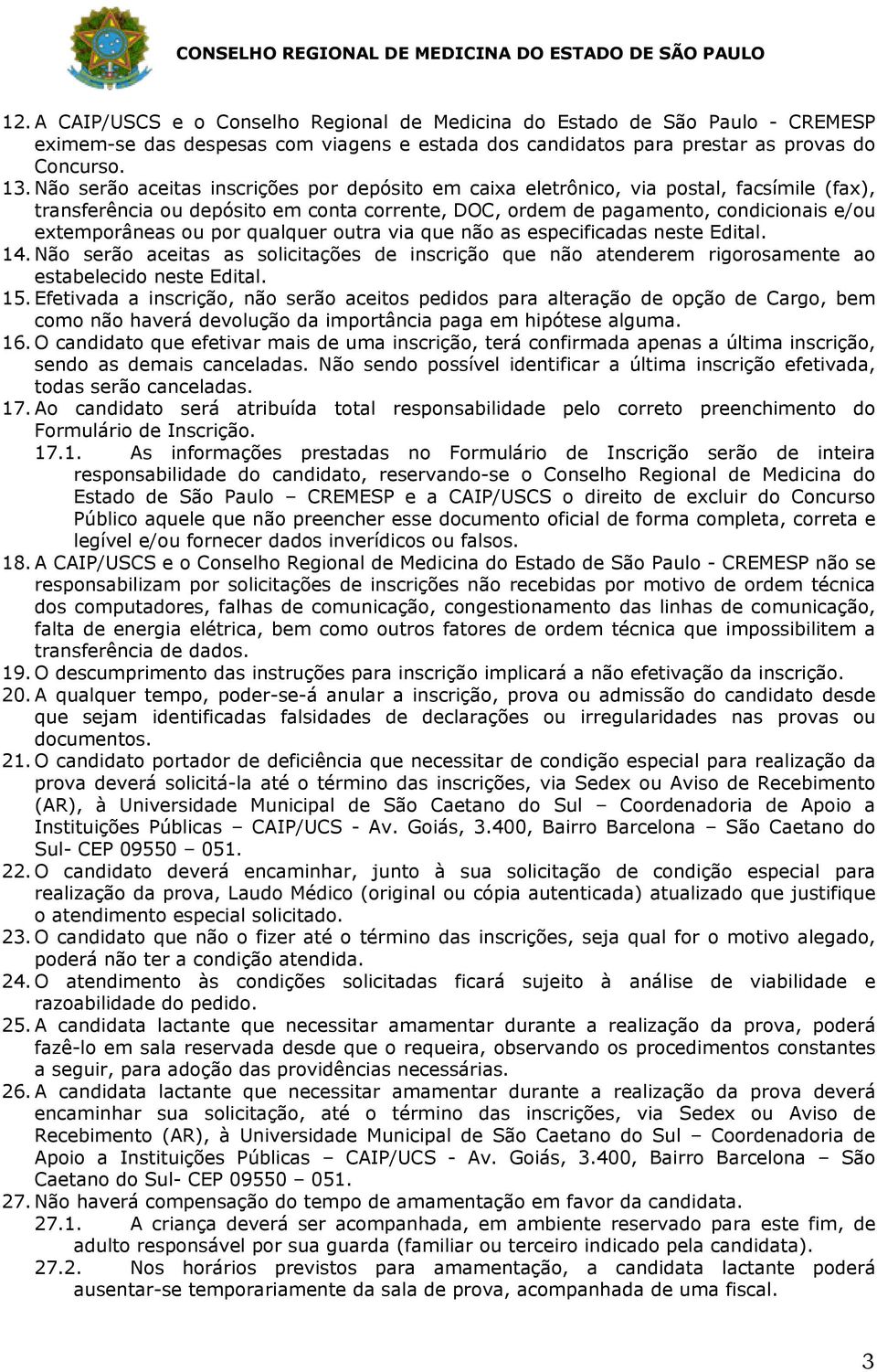 por qualquer outra via que não as especificadas neste Edital. 14. Não serão aceitas as solicitações de inscrição que não atenderem rigorosamente ao estabelecido neste Edital. 15.