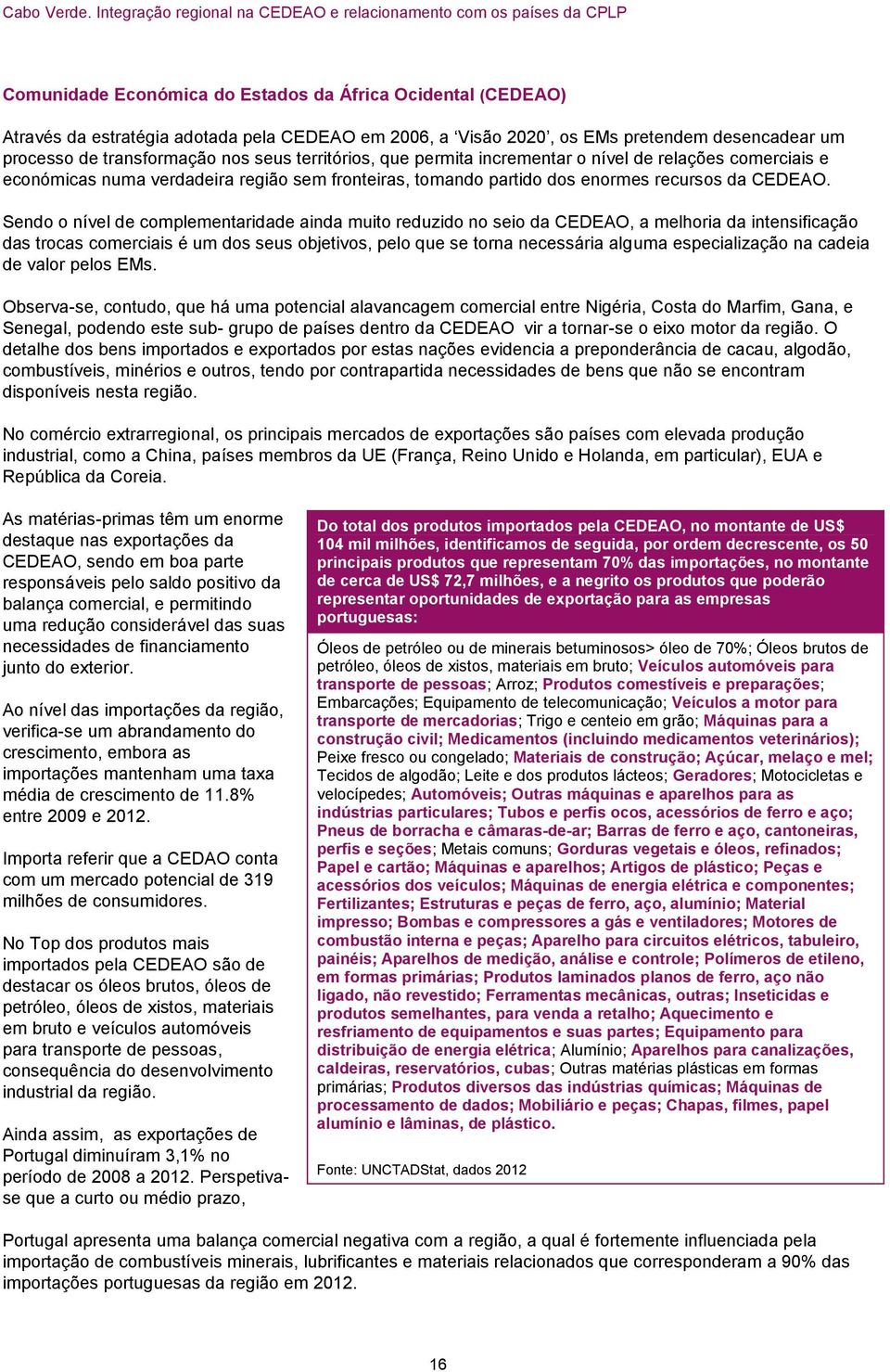 Sendo o nível de complementaridade ainda muito reduzido no seio da CEDEAO, a melhoria da intensificação das trocas comerciais é um dos seus objetivos, pelo que se torna necessária alguma