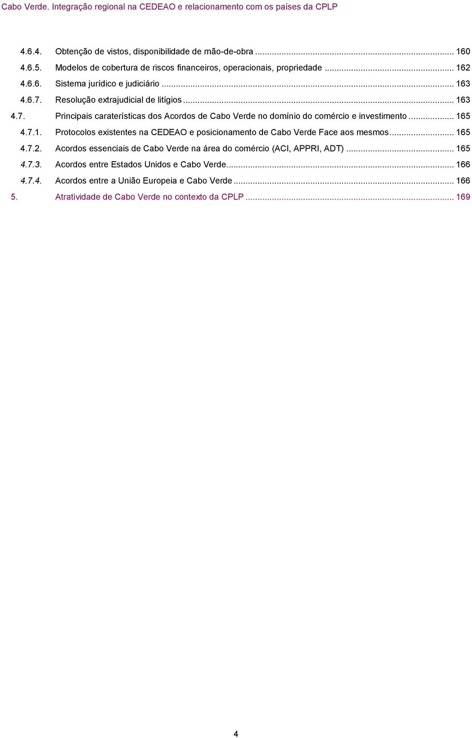 .. 165 4.7.2. Acordos essenciais de Cabo Verde na área do comércio (ACI, APPRI, ADT)... 165 4.7.3. Acordos entre Estados Unidos e Cabo Verde... 166 4.7.4. Acordos entre a União Europeia e Cabo Verde.