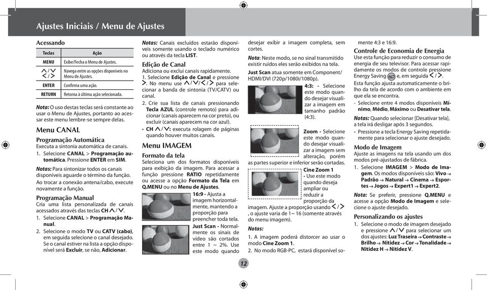 Menu CANAL Programação Automática Executa a sintonia automática de canais.. Selecione CANAL > Programação automática. Pressione ENTER em SIM.