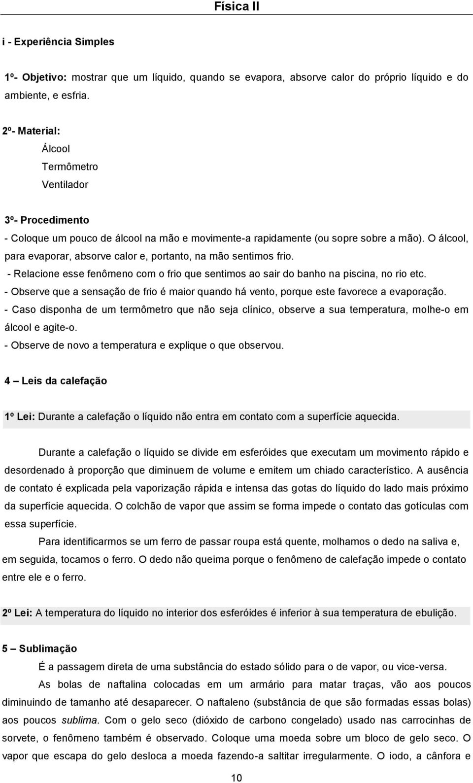 O álcool, para evaporar, absorve calor e, portanto, na mão sentimos frio. - Relacione esse fenômeno com o frio que sentimos ao sair do banho na piscina, no rio etc.