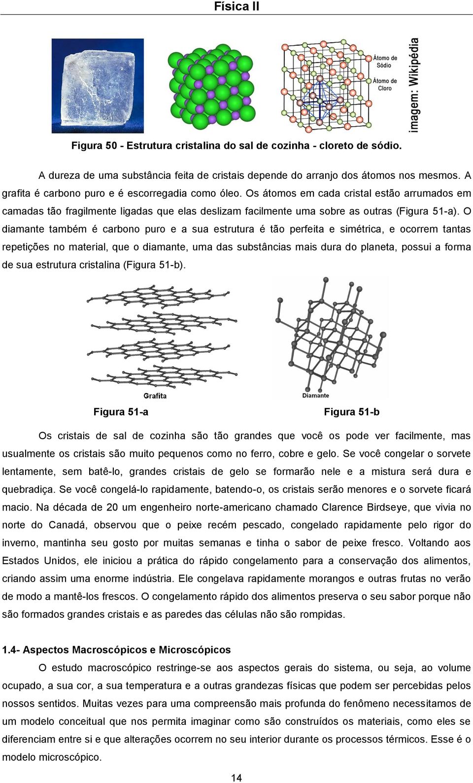 O diamante também é carbono puro e a sua estrutura é tão perfeita e simétrica, e ocorrem tantas repetições no material, que o diamante, uma das substâncias mais dura do planeta, possui a forma de sua