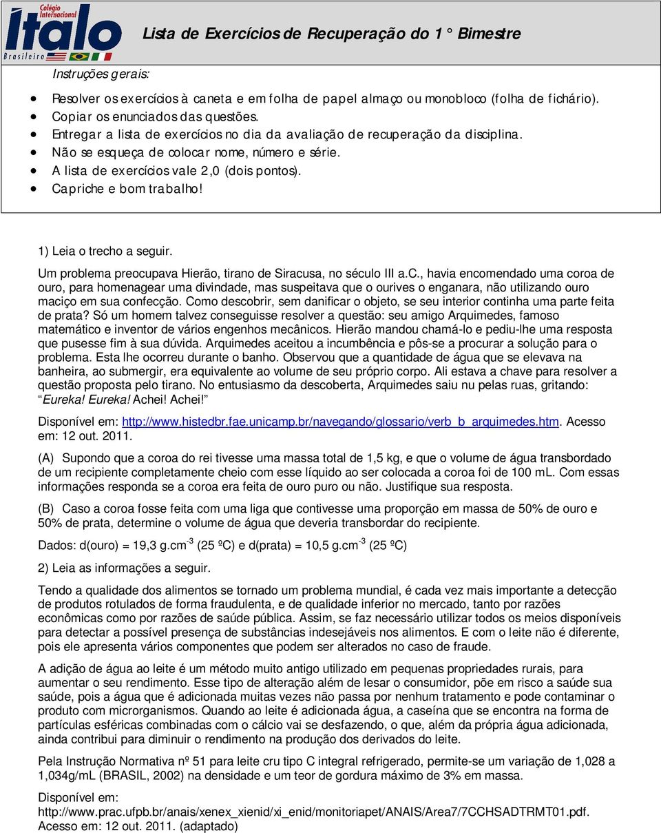 1) Leia o trecho a seguir. Um problema preocupava Hierão, tirano de Siracusa, no século III a.c., havia encomendado uma coroa de ouro, para homenagear uma divindade, mas suspeitava que o ourives o enganara, não utilizando ouro maciço em sua confecção.