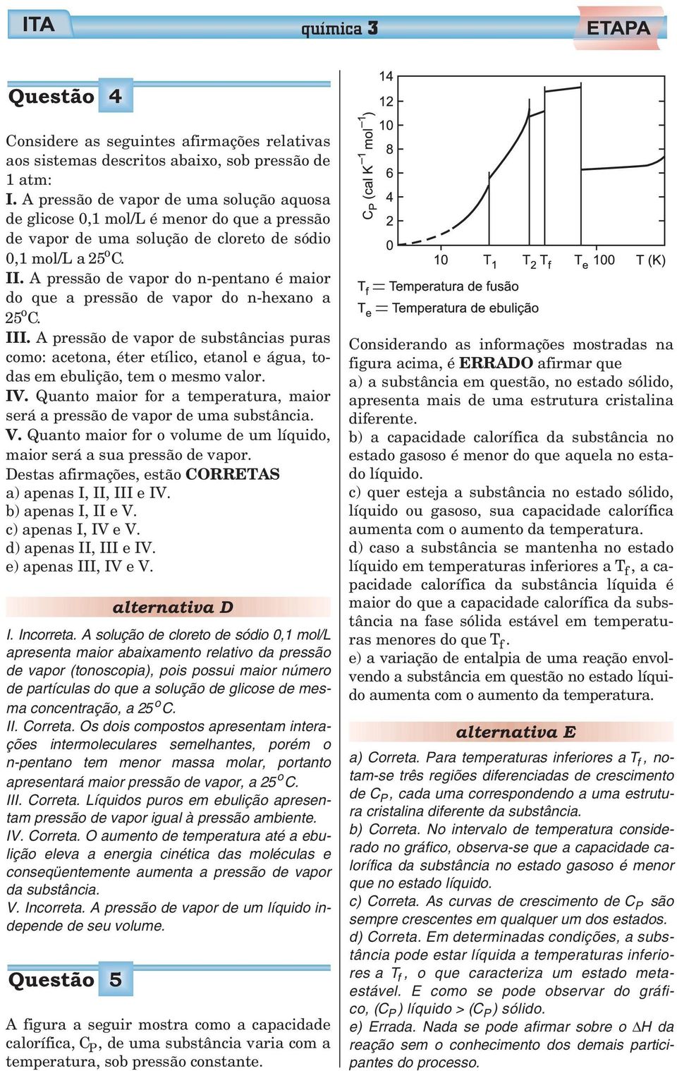 A pressão de vapor do n-pentano é maior do que a pressão de vapor do n-hexano a 5 o C. III.