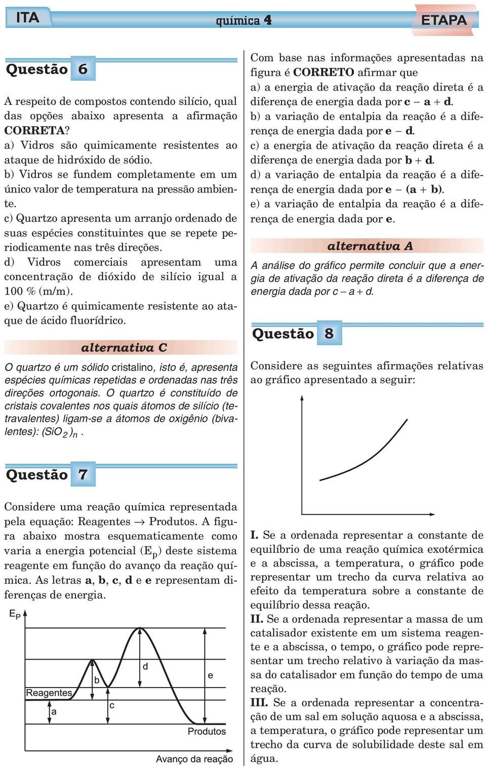 c) Quartzo apresenta um arranjo ordenado de suas espécies constituintes que se repete periodicamente nas três direções.