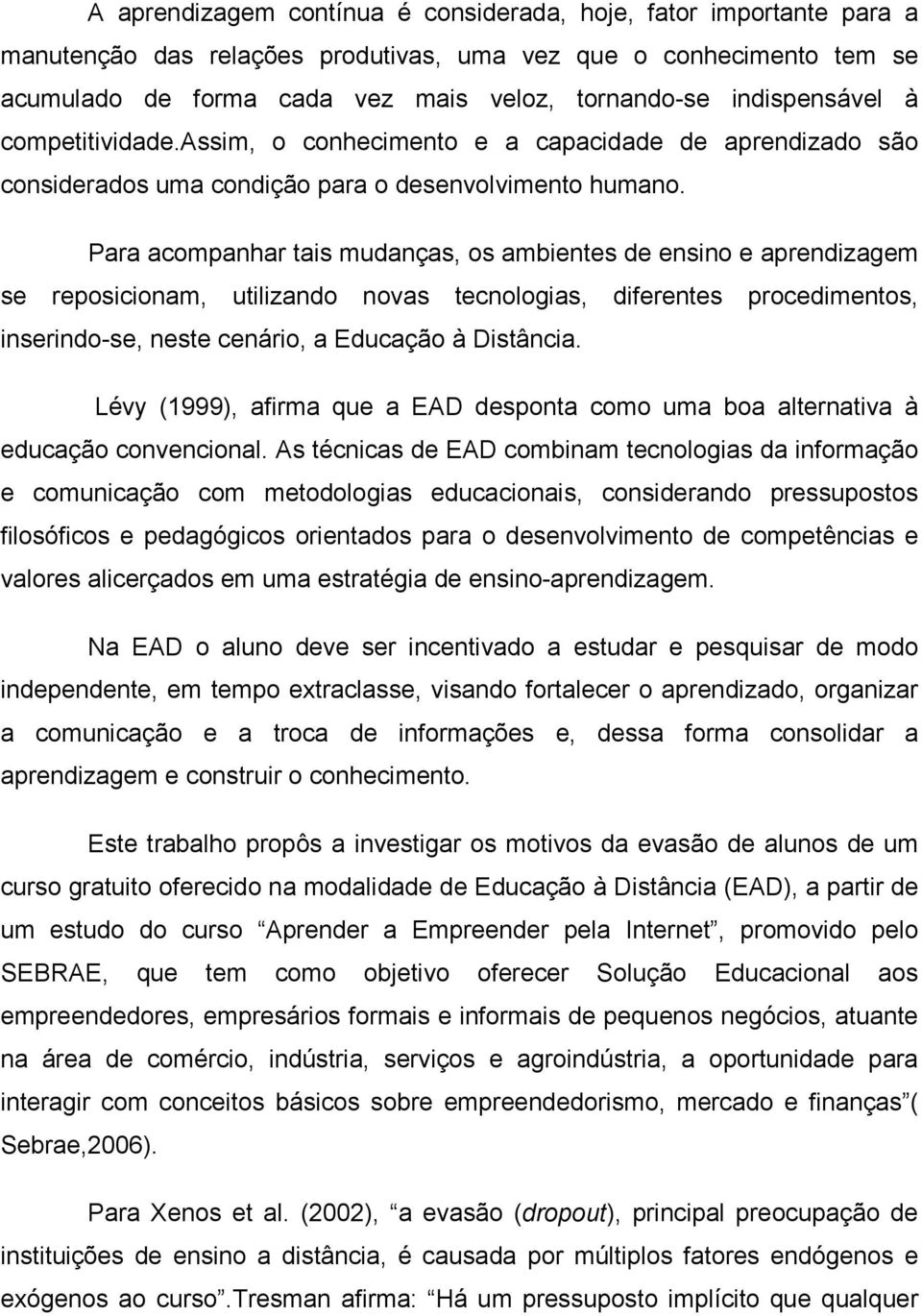 Para acompanhar tais mudanças, os ambientes de ensino e aprendizagem se reposicionam, utilizando novas tecnologias, diferentes procedimentos, inserindo-se, neste cenário, a Educação à Distância.