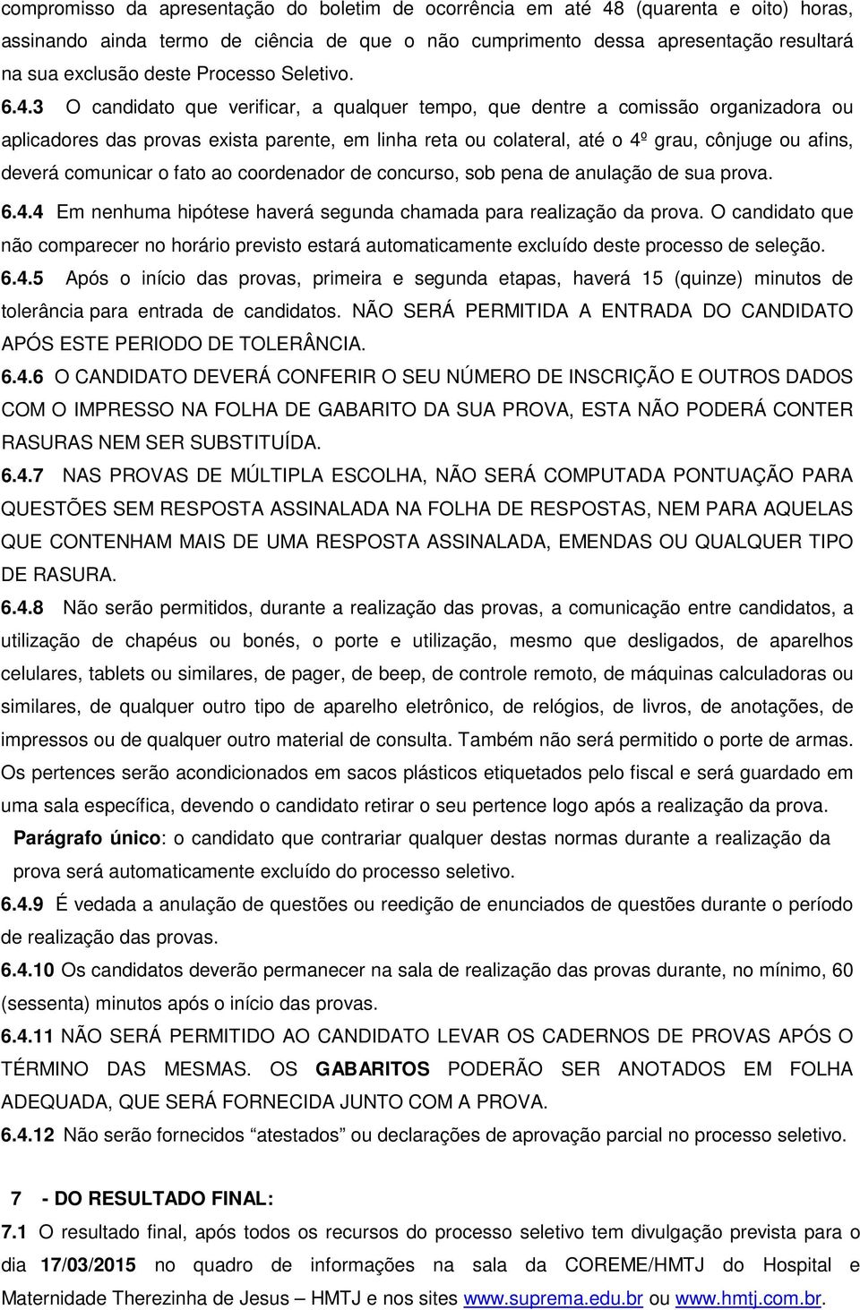 3 O candidato que verificar, a qualquer tempo, que dentre a comissão organizadora ou aplicadores das provas exista parente, em linha reta ou colateral, até o 4º grau, cônjuge ou afins, deverá