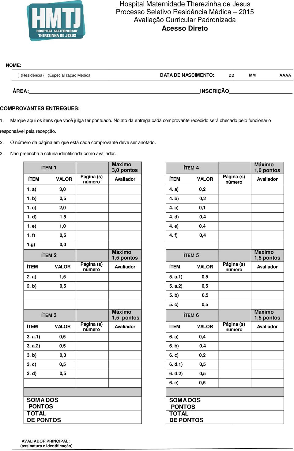 Não preencha a coluna identificada como avaliador. ÍTEM 1 ÍTEM VALOR 1. a) 3,0 Página (s) número Máximo 3,0 pontos Avaliador ÍTEM 4 ÍTEM VALOR 4.