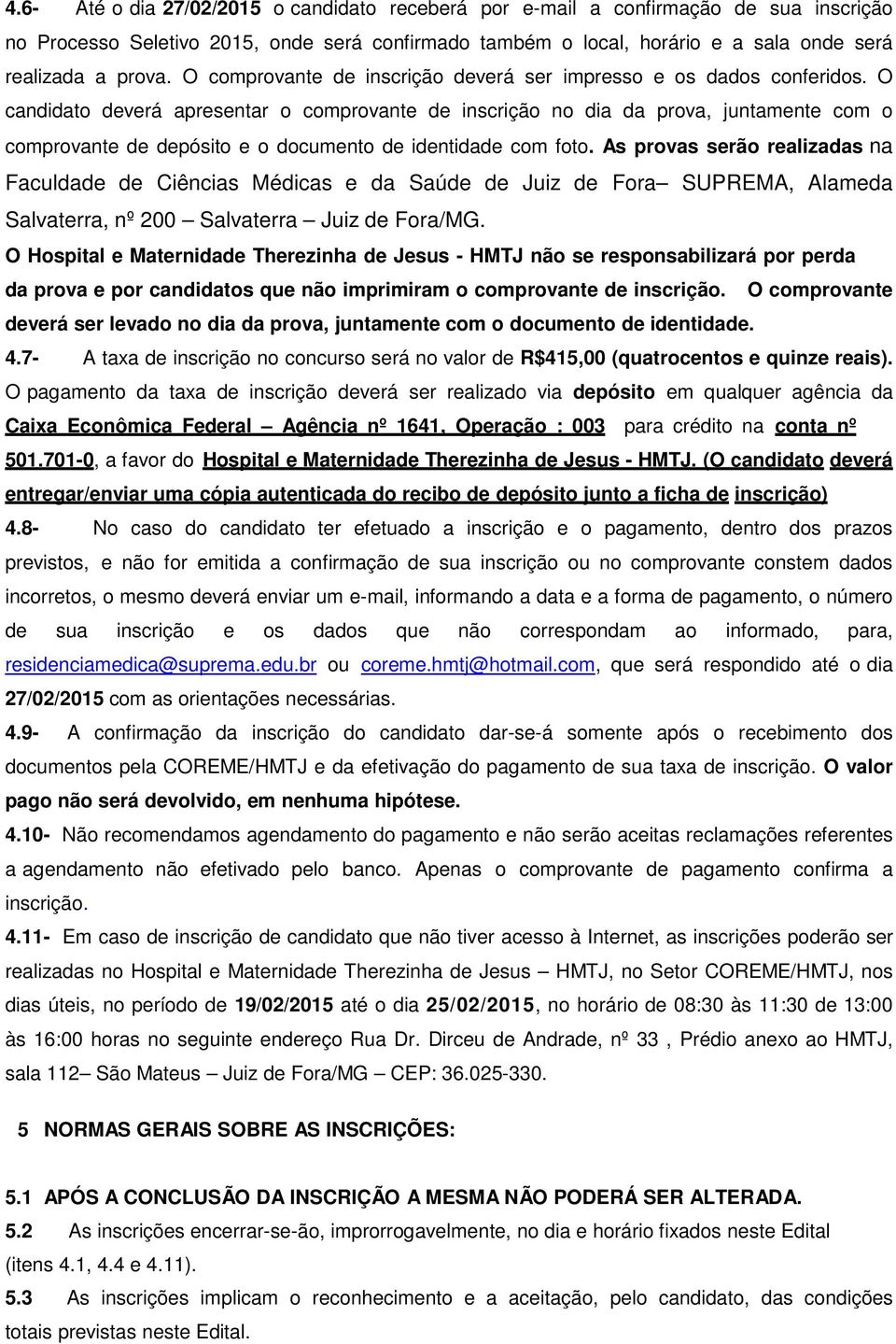 O candidato deverá apresentar o comprovante de inscrição no dia da prova, juntamente com o comprovante de depósito e o documento de identidade com foto.