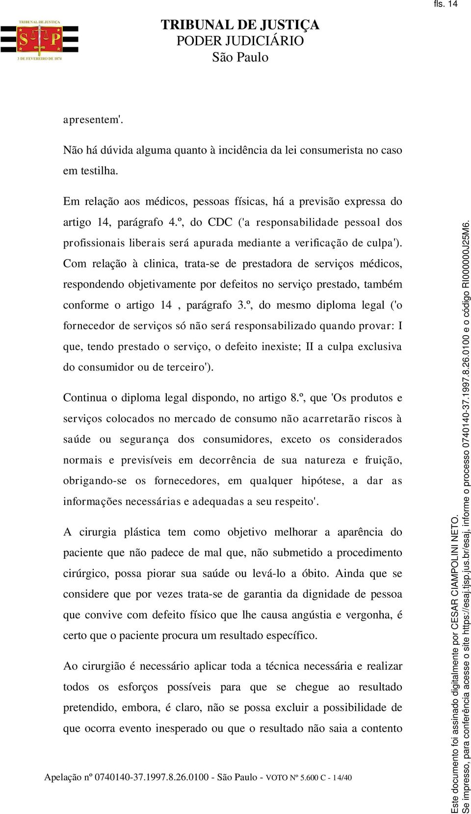 Com relação à clinica, trata-se de prestadora de serviços médicos, respondendo objetivamente por defeitos no serviço prestado, também conforme o artigo 14, parágrafo 3.