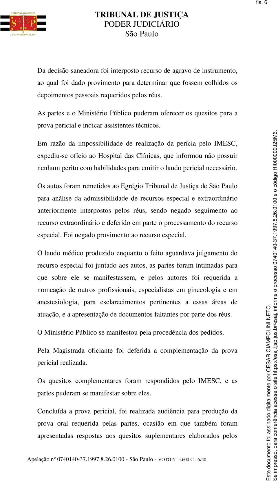 Em razão da impossibilidade de realização da perícia pelo IMESC, expediu-se ofício ao Hospital das Clínicas, que informou não possuir nenhum perito com habilidades para emitir o laudo pericial