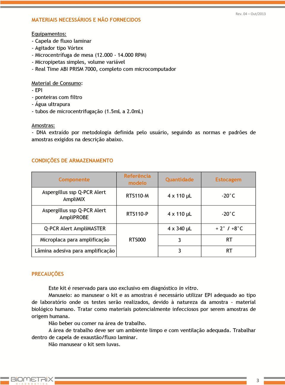 microcentrifugação (1.5mL a 2.0mL) Amostras: - DNA extraído por metodologia definida pelo usuário, seguindo as normas e padrões de amostras exigidos na descrição abaixo.