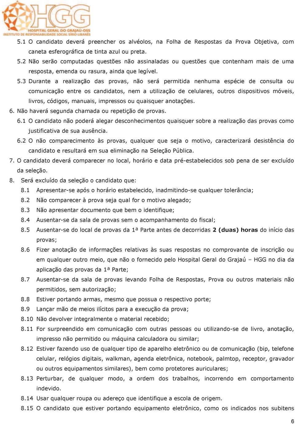 3 Durante a realização das provas, não será permitida nenhuma espécie de consulta ou comunicação entre os candidatos, nem a utilização de celulares, outros dispositivos móveis, livros, códigos,