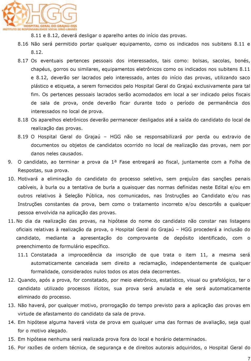 Os pertences pessoais lacrados serão acomodados em local a ser indicado pelos fiscais de sala de prova, onde deverão ficar durante todo o período de permanência dos interessados no local de prova. 8.