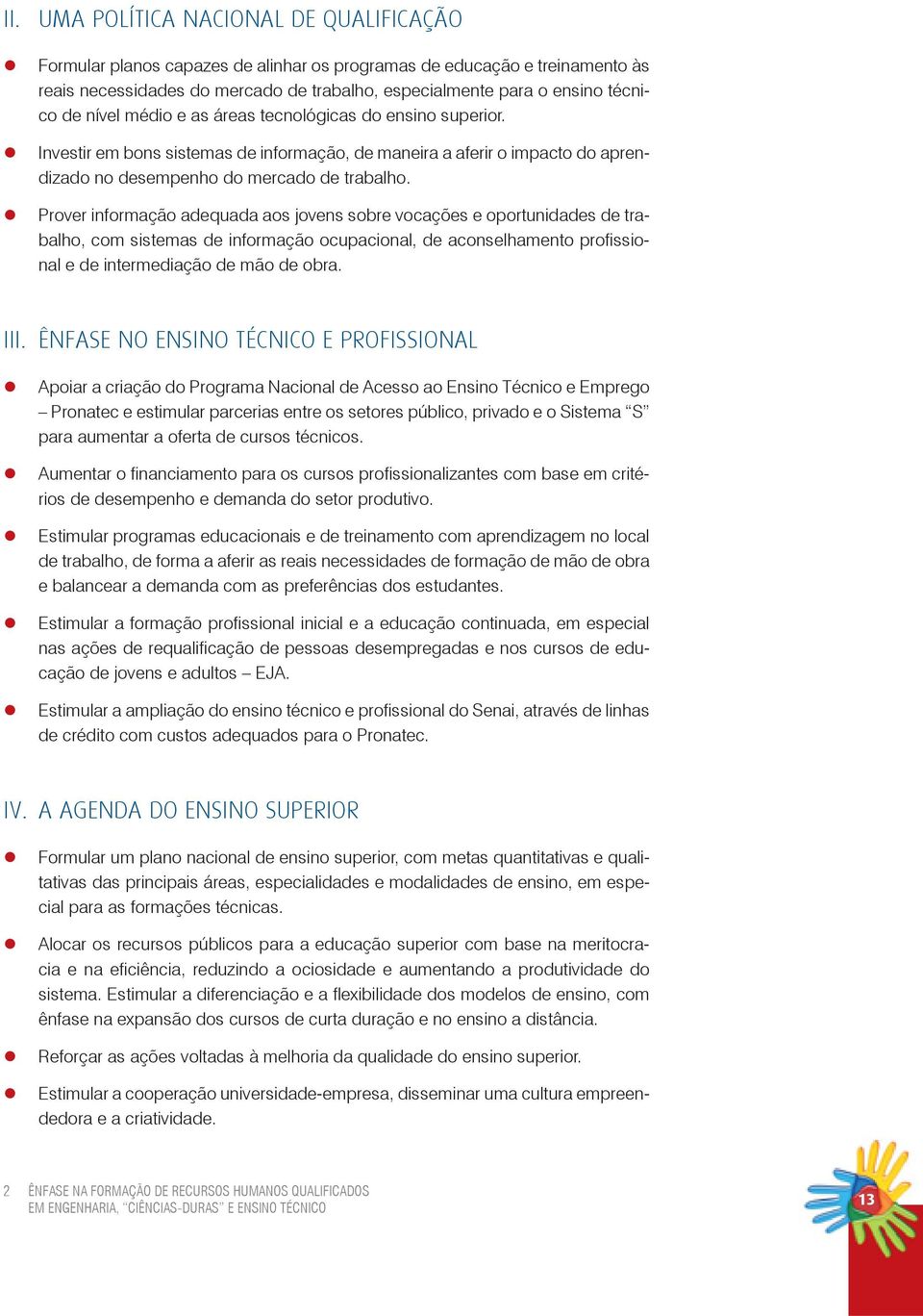 Prover informação adequada aos jovens sobre vocações e oportunidades de trabalho, com sistemas de informação ocupacional, de aconselhamento profissional e de intermediação de mão de obra. III.