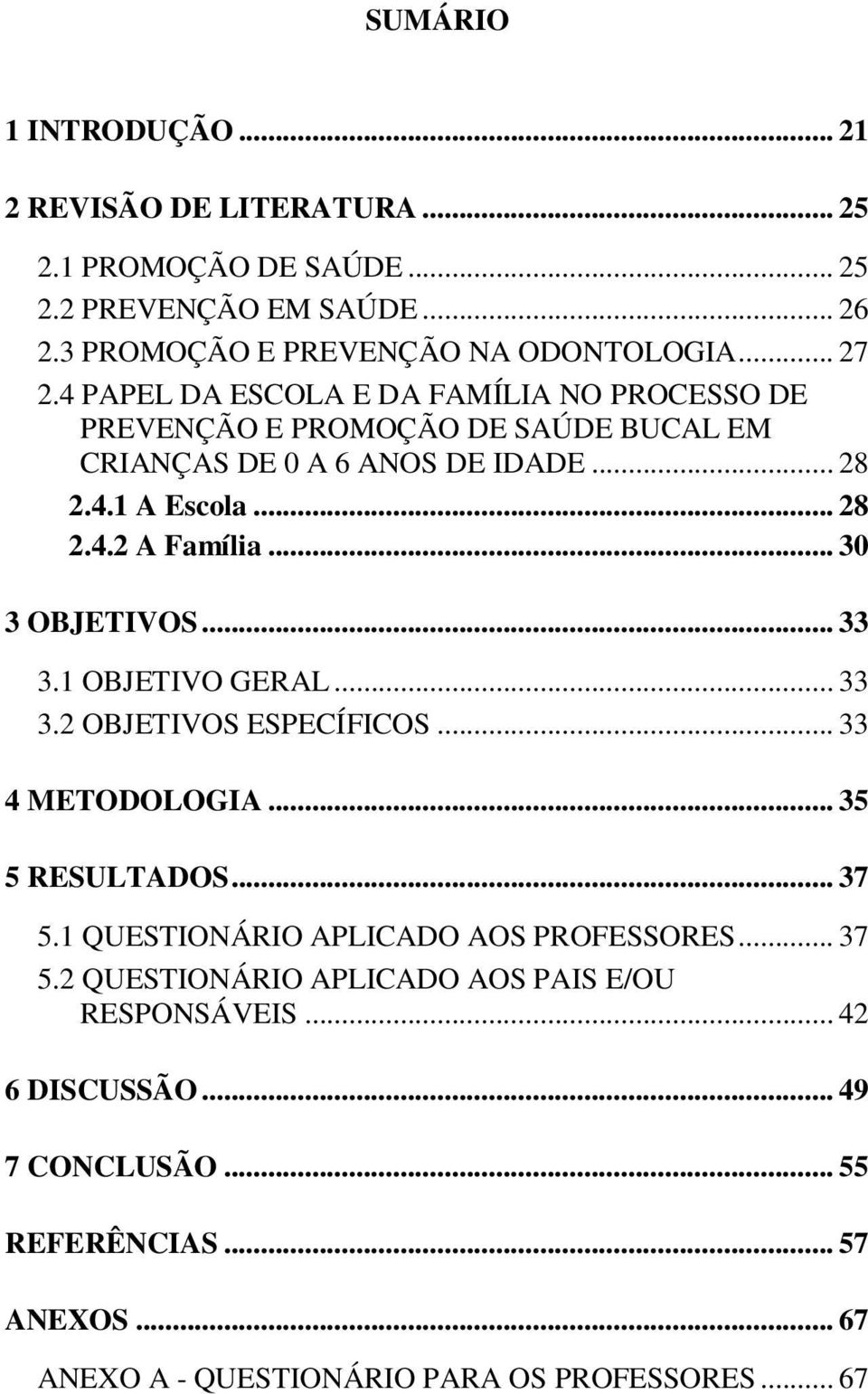 .. 30 3 OBJETIVOS... 33 3.1 OBJETIVO GERAL... 33 3.2 OBJETIVOS ESPECÍFICOS... 33 4 METODOLOGIA... 35 5 RESULTADOS... 37 5.1 QUESTIONÁRIO APLICADO AOS PROFESSORES.