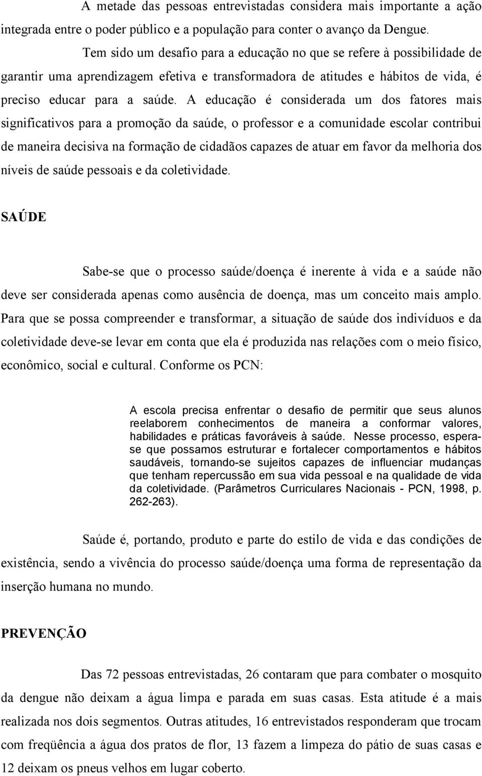 A educação é considerada um dos fatores mais significativos para a promoção da saúde, o professor e a comunidade escolar contribui de maneira decisiva na formação de cidadãos capazes de atuar em