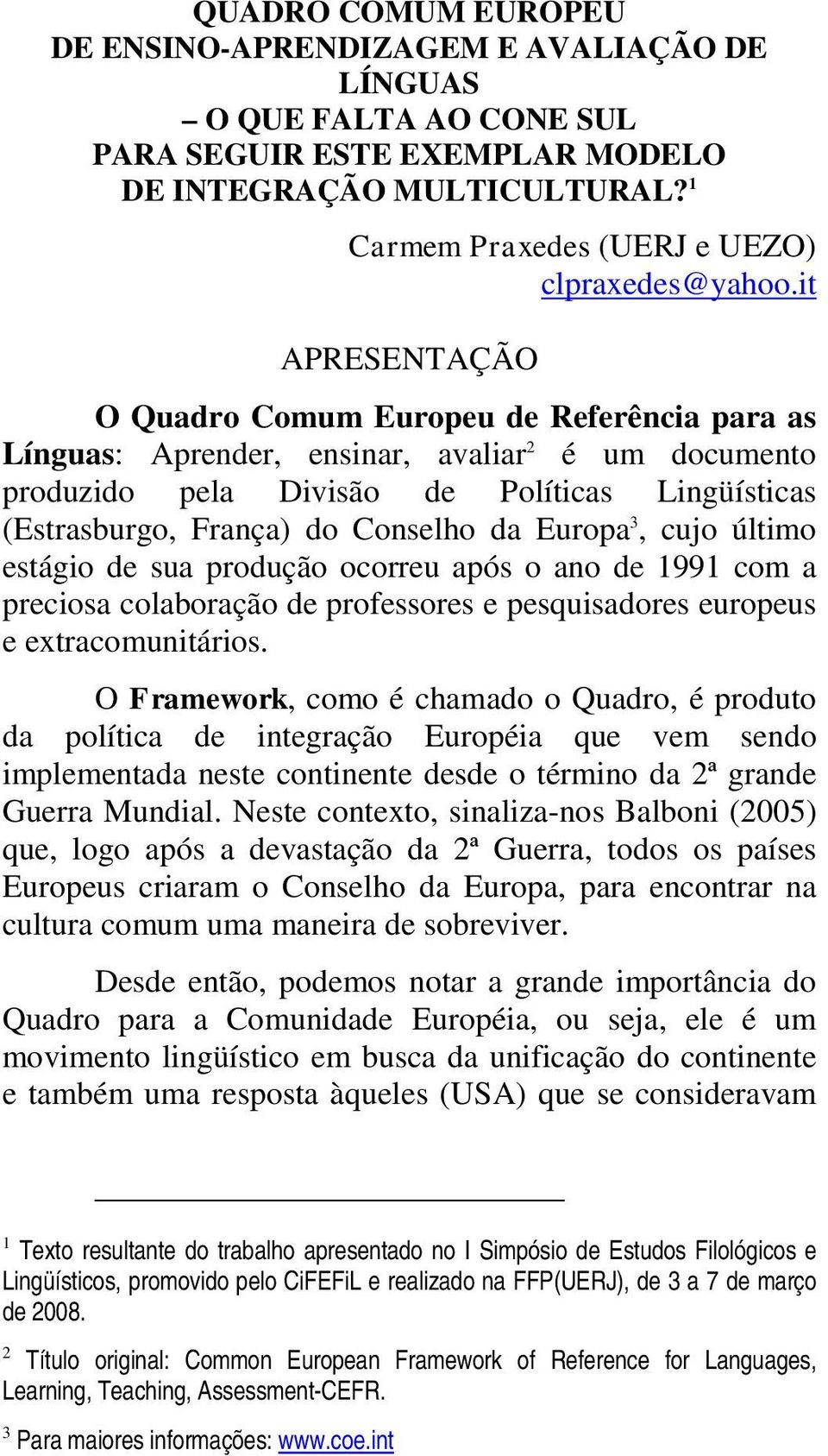 it APRESENTAÇÃO O Quadro Comum Europeu de Referência para as Línguas: Aprender, ensinar, avaliar 2 é um documento produzido pela Divisão de Políticas Lingüísticas (Estrasburgo, França) do Conselho da