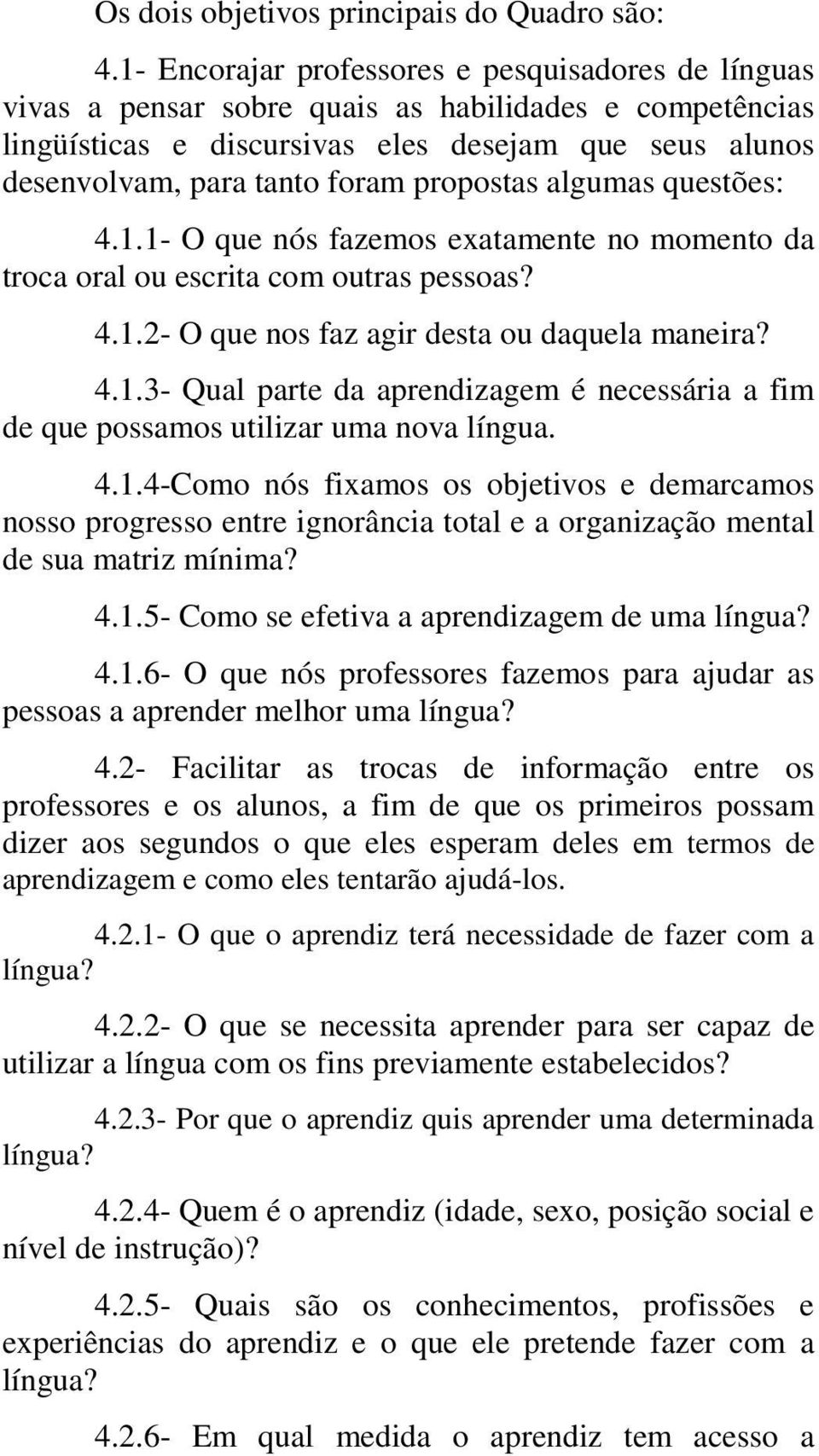 propostas algumas questões: 4.1.1- O que nós fazemos exatamente no momento da troca oral ou escrita com outras pessoas? 4.1.2- O que nos faz agir desta ou daquela maneira? 4.1.3- Qual parte da aprendizagem é necessária a fim de que possamos utilizar uma nova língua.