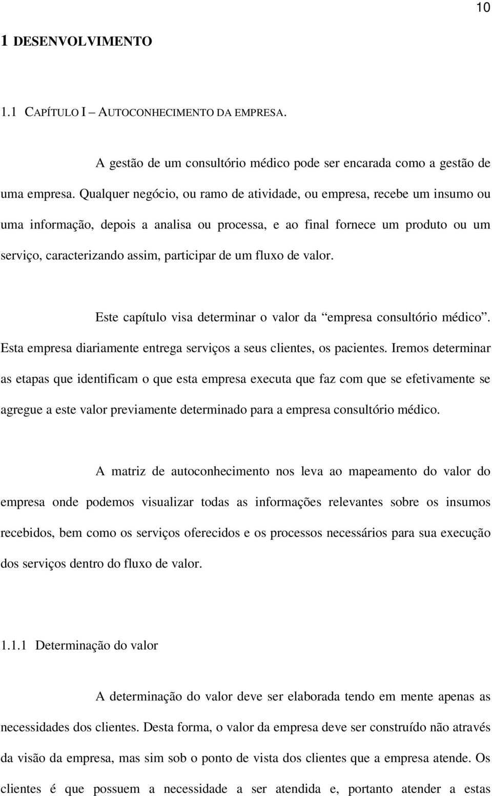 um fluxo de valor. Este capítulo visa determinar o valor da empresa consultório médico. Esta empresa diariamente entrega serviços a seus clientes, os pacientes.