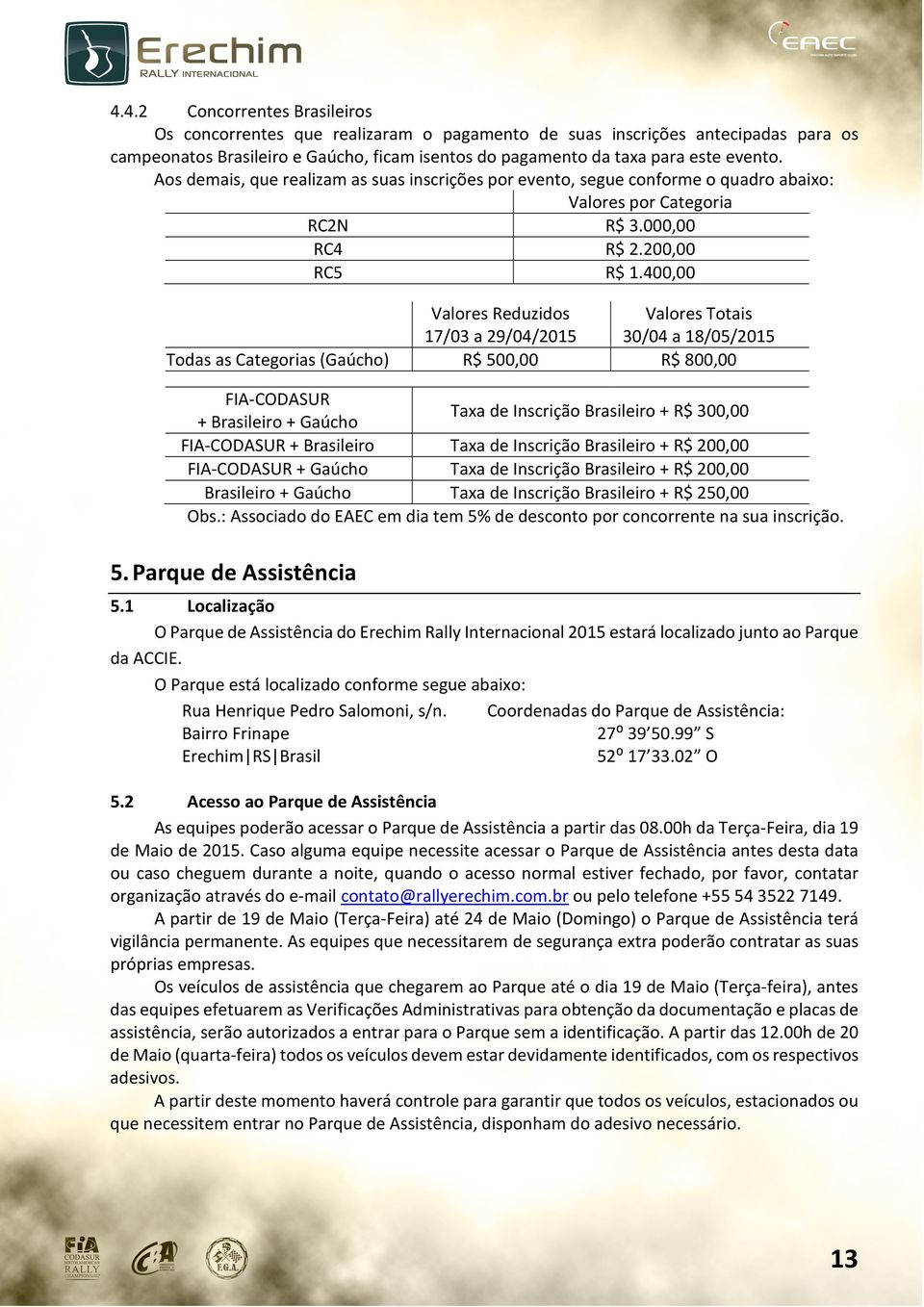 400,00 Todas as Categorias (Gaúcho) Valores Reduzidos 17/03 a 29/04/2015 R$ 500,00 Valores Totais 30/04 a 18/05/2015 R$ 800,00 FIA-CODASUR Taxa de Inscrição Brasileiro + R$ 300,00 + Brasileiro +