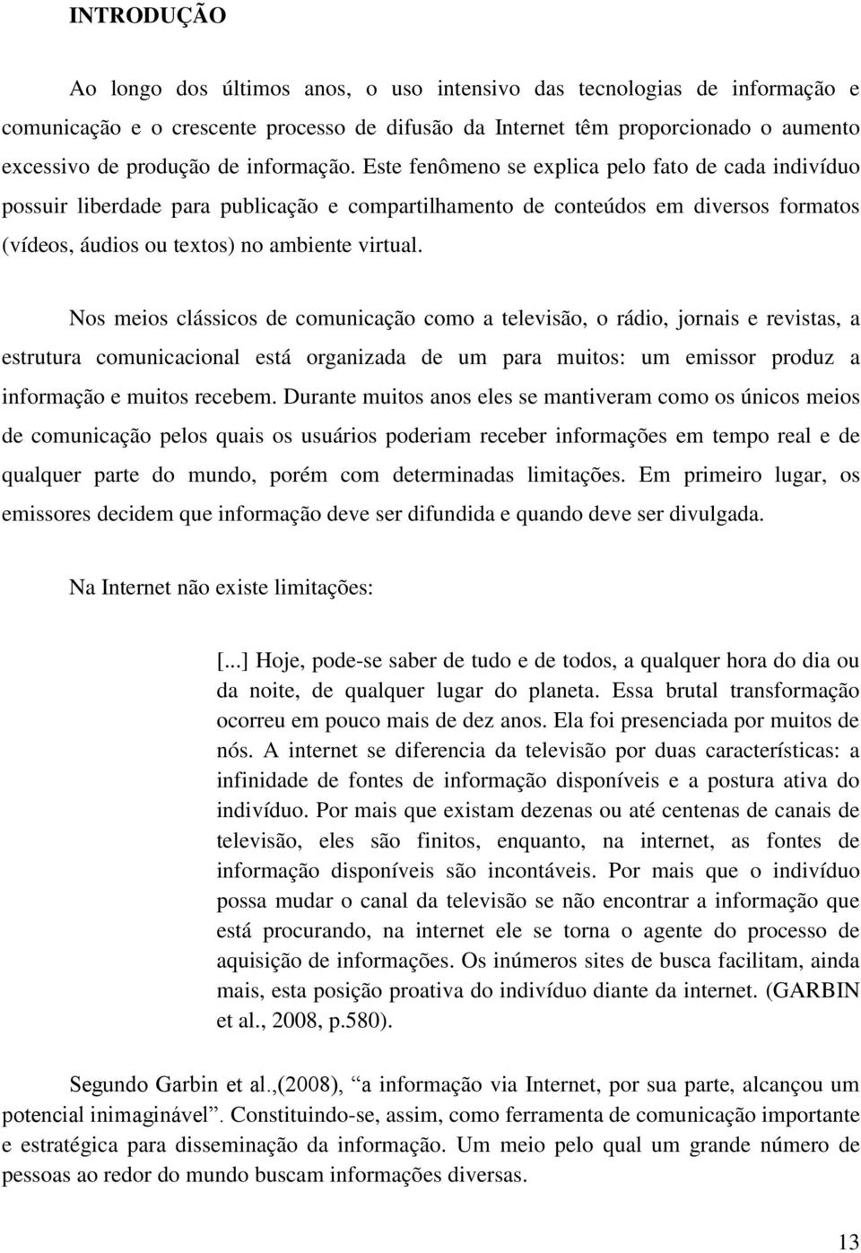 Nos meios clássicos de comunicação como a televisão, o rádio, jornais e revistas, a estrutura comunicacional está organizada de um para muitos: um emissor produz a informação e muitos recebem.