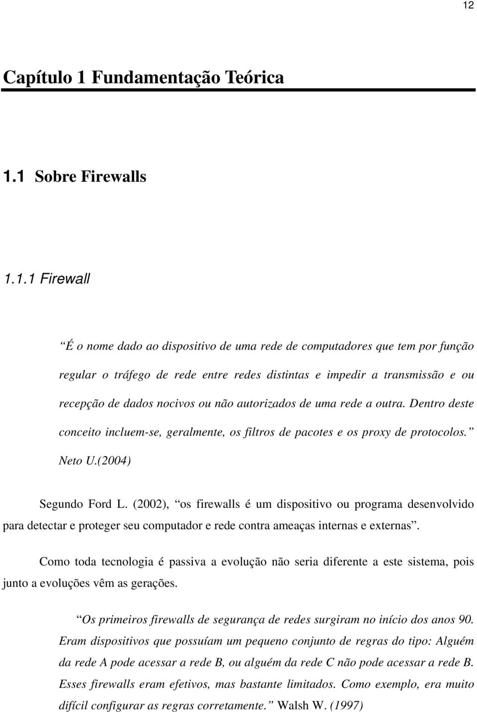 (2004) Segundo Ford L. (2002), os firewalls é um dispositivo ou programa desenvolvido para detectar e proteger seu computador e rede contra ameaças internas e externas.