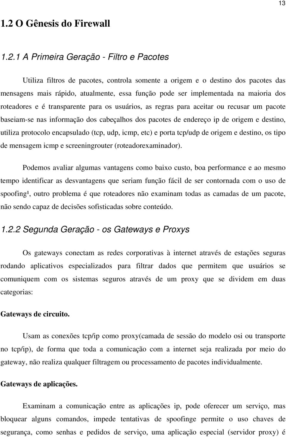 1 A Primeira Geração - Filtro e Pacotes Utiliza filtros de pacotes, controla somente a origem e o destino dos pacotes das mensagens mais rápido, atualmente, essa função pode ser implementada na