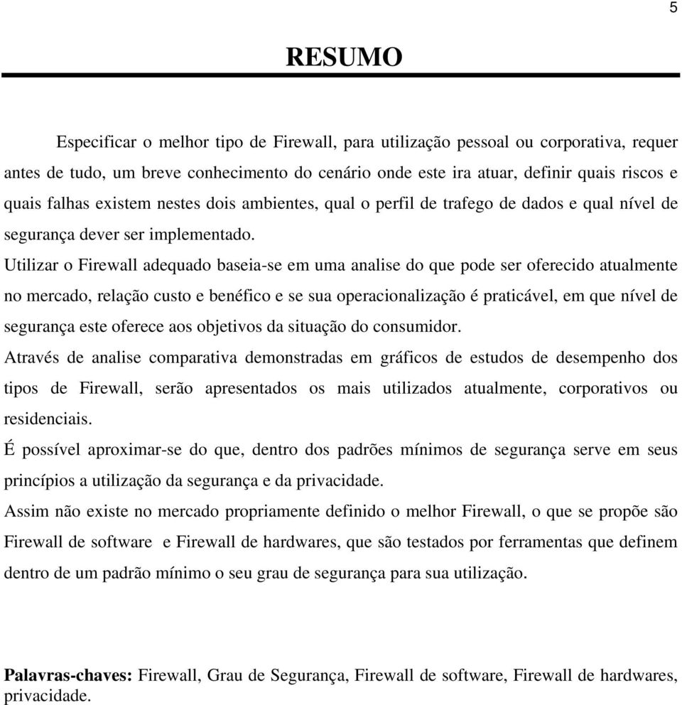 Utilizar o Firewall adequado baseia-se em uma analise do que pode ser oferecido atualmente no mercado, relação custo e benéfico e se sua operacionalização é praticável, em que nível de segurança este