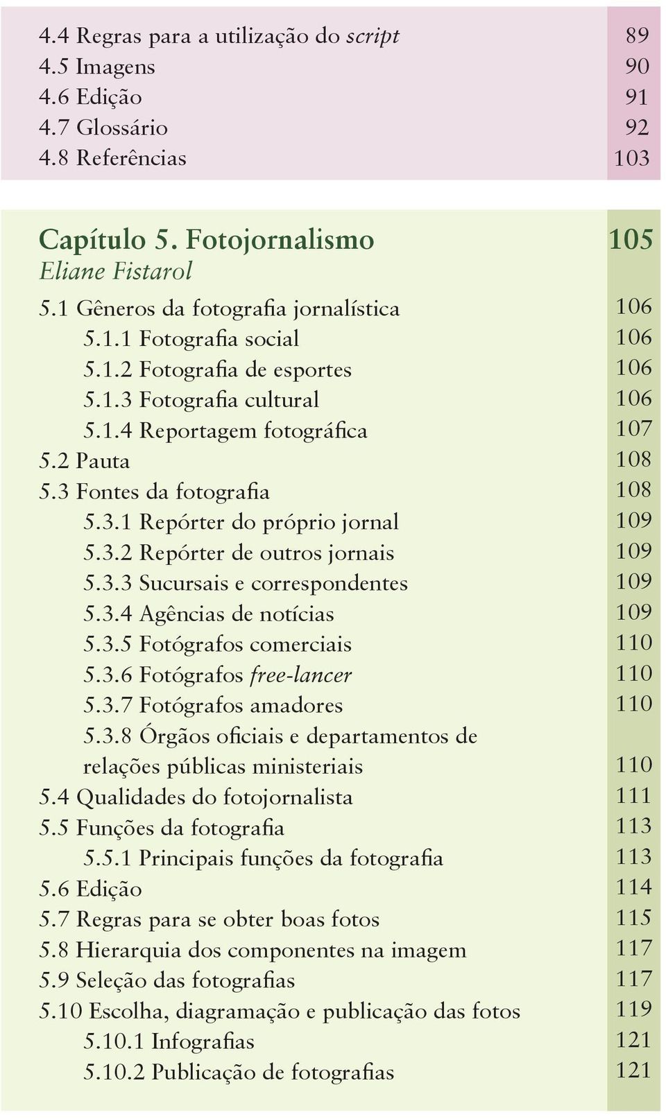 3.4 Agências de notícias 5.3.5 Fotógrafos comerciais 5.3.6 Fotógrafos free-lancer 5.3.7 Fotógrafos amadores 5.3.8 Órgãos oficiais e departamentos de relações públicas ministeriais 5.