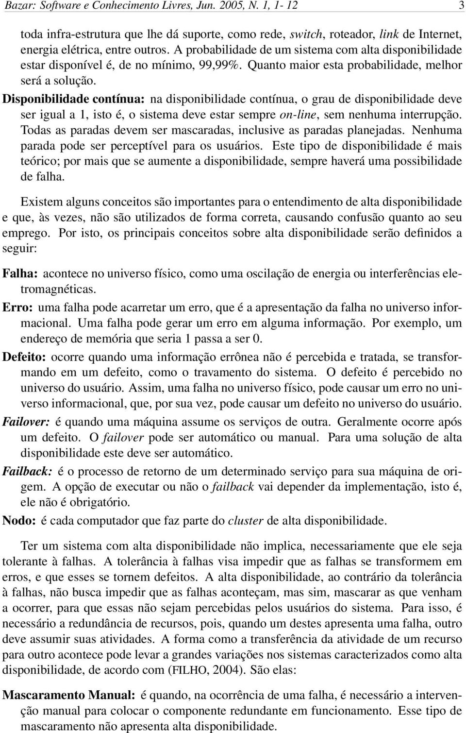 Disponibilidade contínua: na disponibilidade contínua, o grau de disponibilidade deve ser igual a 1, isto é, o sistema deve estar sempre on-line, sem nenhuma interrupção.