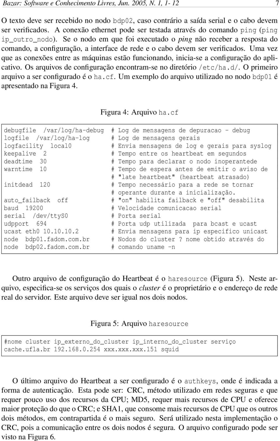 Se o nodo em que foi executado o ping não receber a resposta do comando, a configuração, a interface de rede e o cabo devem ser verificados.