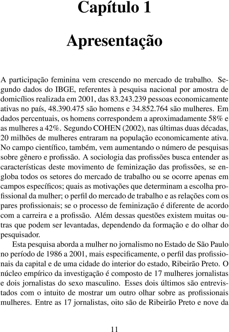 Segundo COHEN (2002), nas últimas duas décadas, 20 milhões de mulheres entraram na população economicamente ativa.