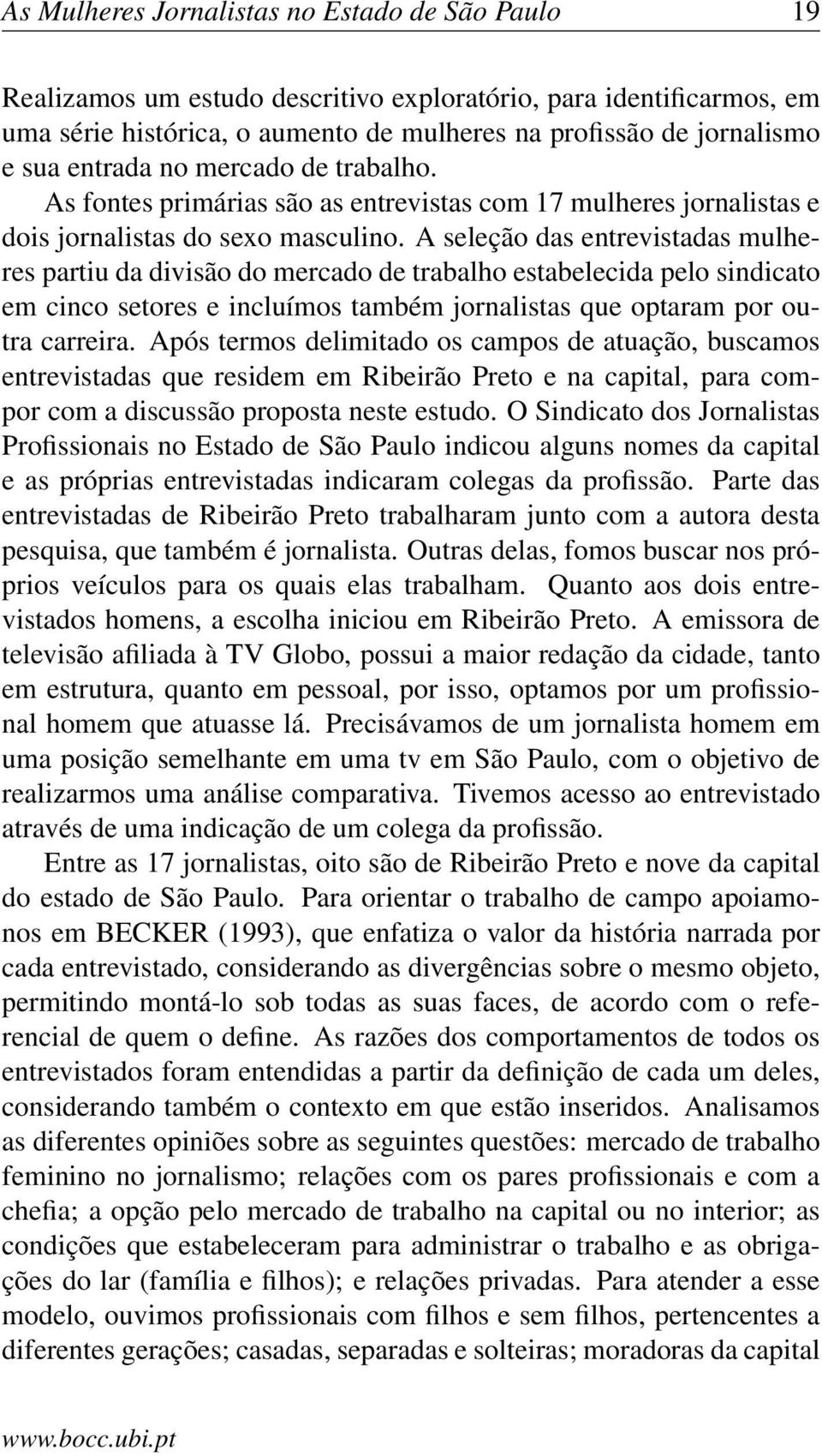 A seleção das entrevistadas mulheres partiu da divisão do mercado de trabalho estabelecida pelo sindicato em cinco setores e incluímos também jornalistas que optaram por outra carreira.