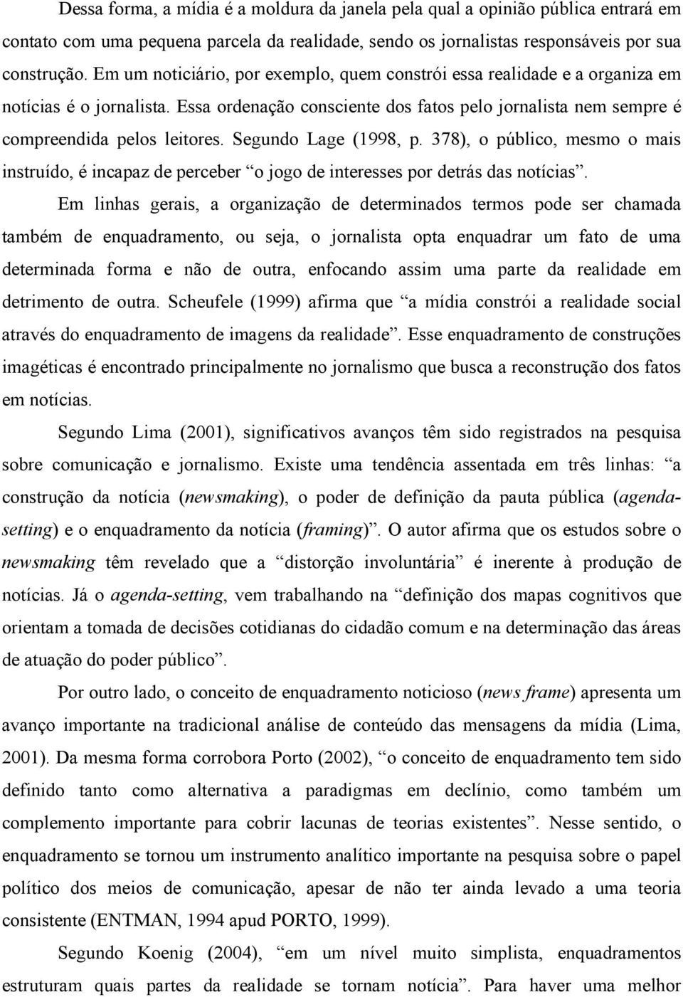 Segundo Lage (1998, p. 378), o público, mesmo o mais instruído, é incapaz de perceber o jogo de interesses por detrás das notícias.