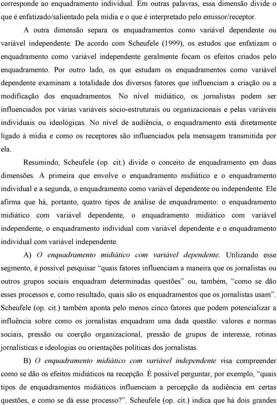 De acordo com Scheufele (1999), os estudos que enfatizam o enquadramento como variável independente geralmente focam os efeitos criados pelo enquadramento.