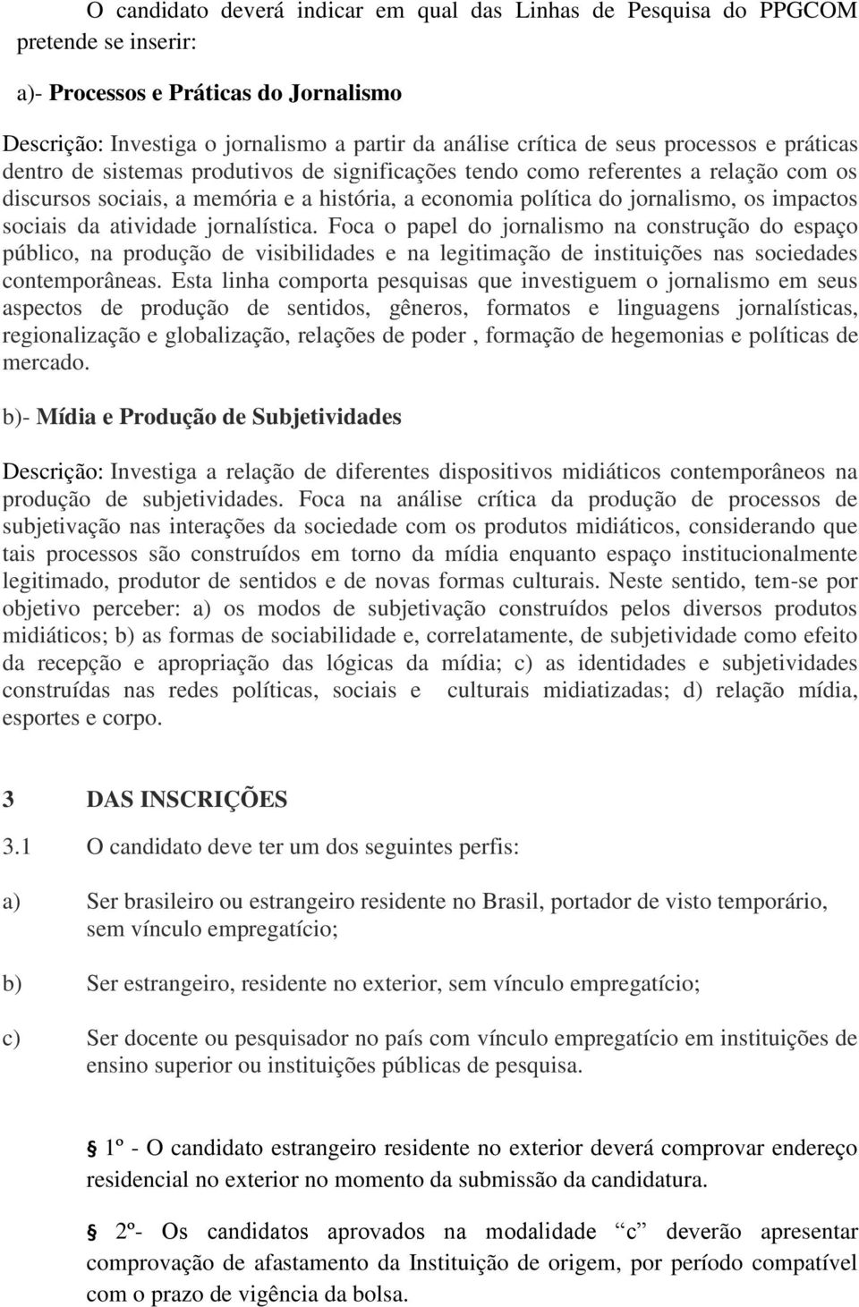 sociais da atividade jornalística. Foca o papel do jornalismo na construção do espaço público, na produção de visibilidades e na legitimação de instituições nas sociedades contemporâneas.