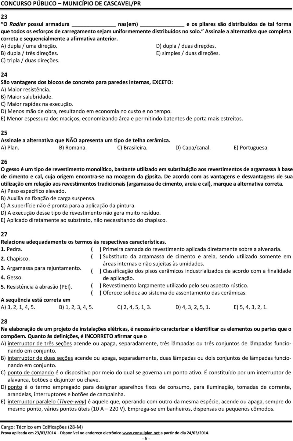 C) tripla / duas direções. 24 São vantagens dos blocos de concreto para paredes internas, EXCETO: A) Maior resistência. B) Maior salubridade. C) Maior rapidez na execução.