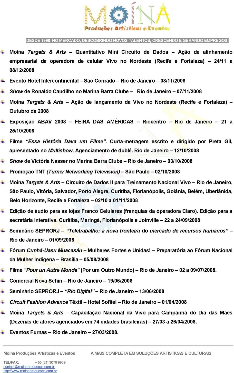 de 2008 Exposição ABAV 2008 FEIRA DAS AMÉRICAS Riocentro Rio de Janeiro 21 a 25/10/2008 Filme Essa História Dava um Filme. Curta-metragem escrito e dirigido por Preta Gil, apresentado no Multishow.