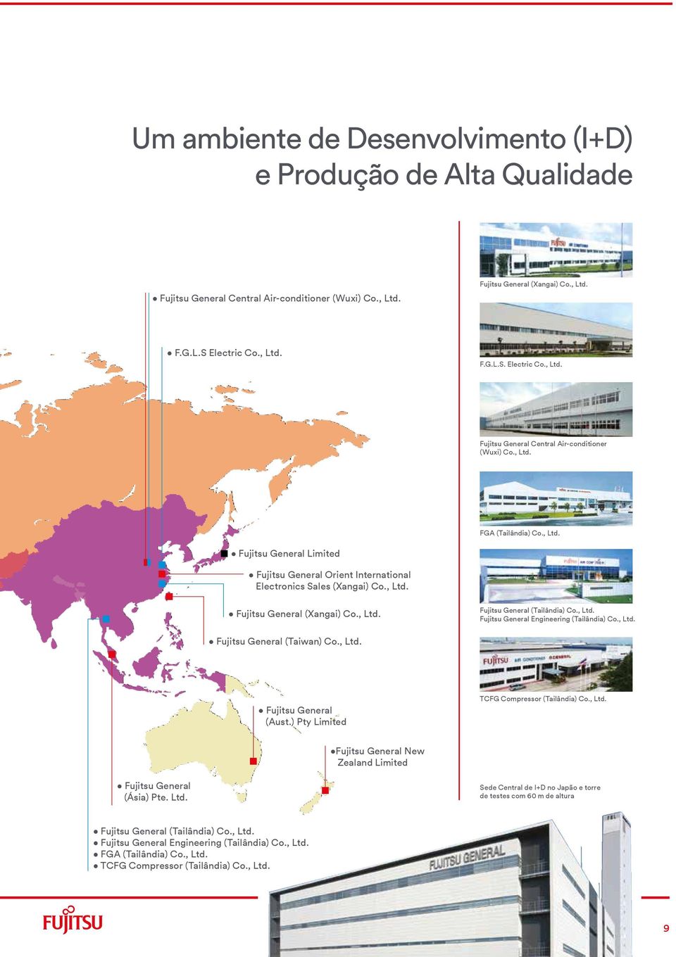 , Ltd. Fujitsu General (Taiwan) Co., Ltd. Fujitsu General (Aust.) Pty Limited TCFG Compressor (Tailândia) Co., Ltd. Fujitsu General New Zealand Limited Fujitsu General (Ásia) Pte. Ltd. Sede Central de I+D no Japão e torre de testes com 60 m de altura Fujitsu General (Tailândia) Co.