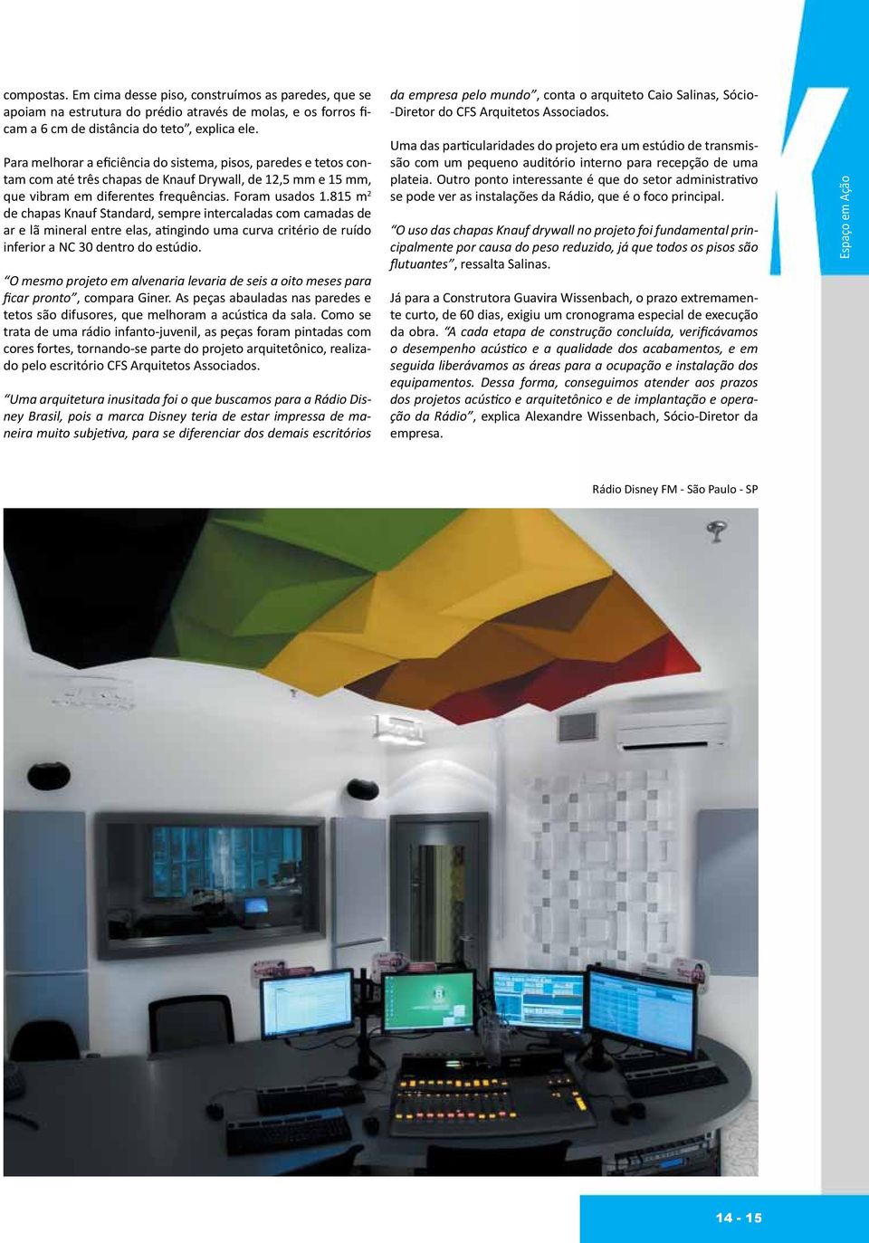 815 m 2 de chapas Knauf Standard, sempre intercaladas com camadas de ar e lã mineral entre elas, atingindo uma curva critério de ruído inferior a NC 30 dentro do estúdio.