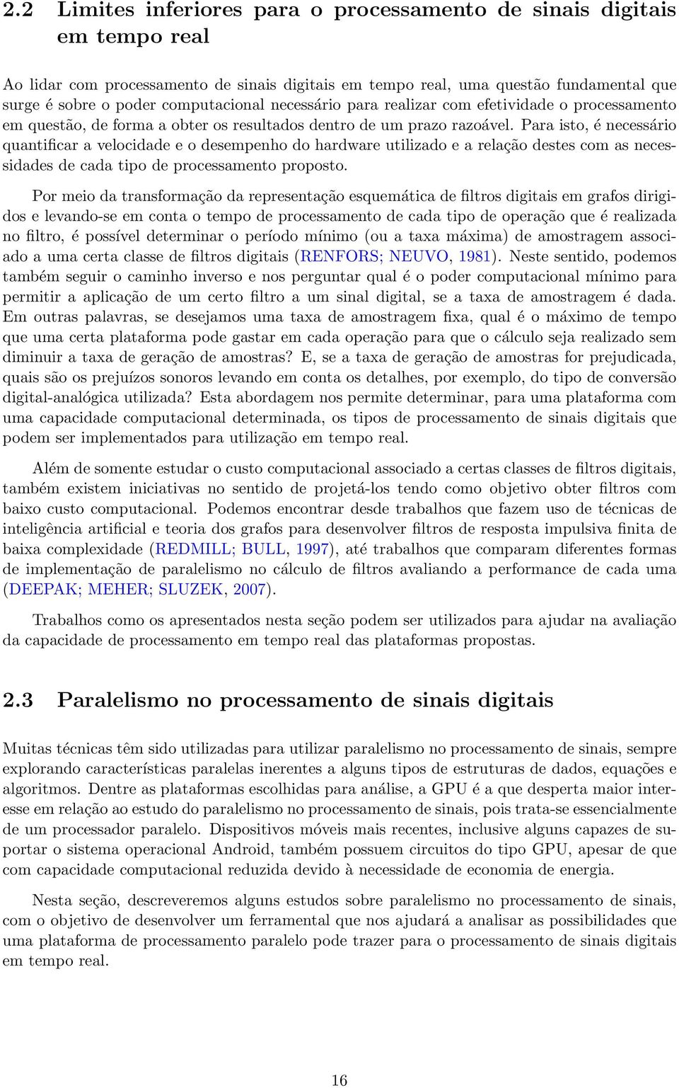 Para isto, é necessário quantificar a velocidade e o desempenho do hardware utilizado e a relação destes com as necessidades de cada tipo de processamento proposto.