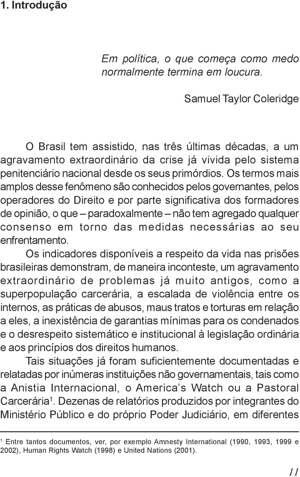 Os termos mais amplos desse fenômeno são conhecidos pelos governantes, pelos operadores do Direito e por parte significativa dos formadores de opinião, o que paradoxalmente não tem agregado qualquer