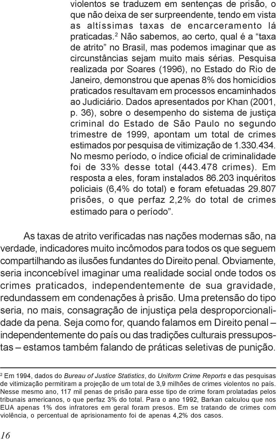 Pesquisa realizada por Soares (1996), no Estado do Rio de Janeiro, demonstrou que apenas 8% dos homicídios praticados resultavam em processos encaminhados ao Judiciário.