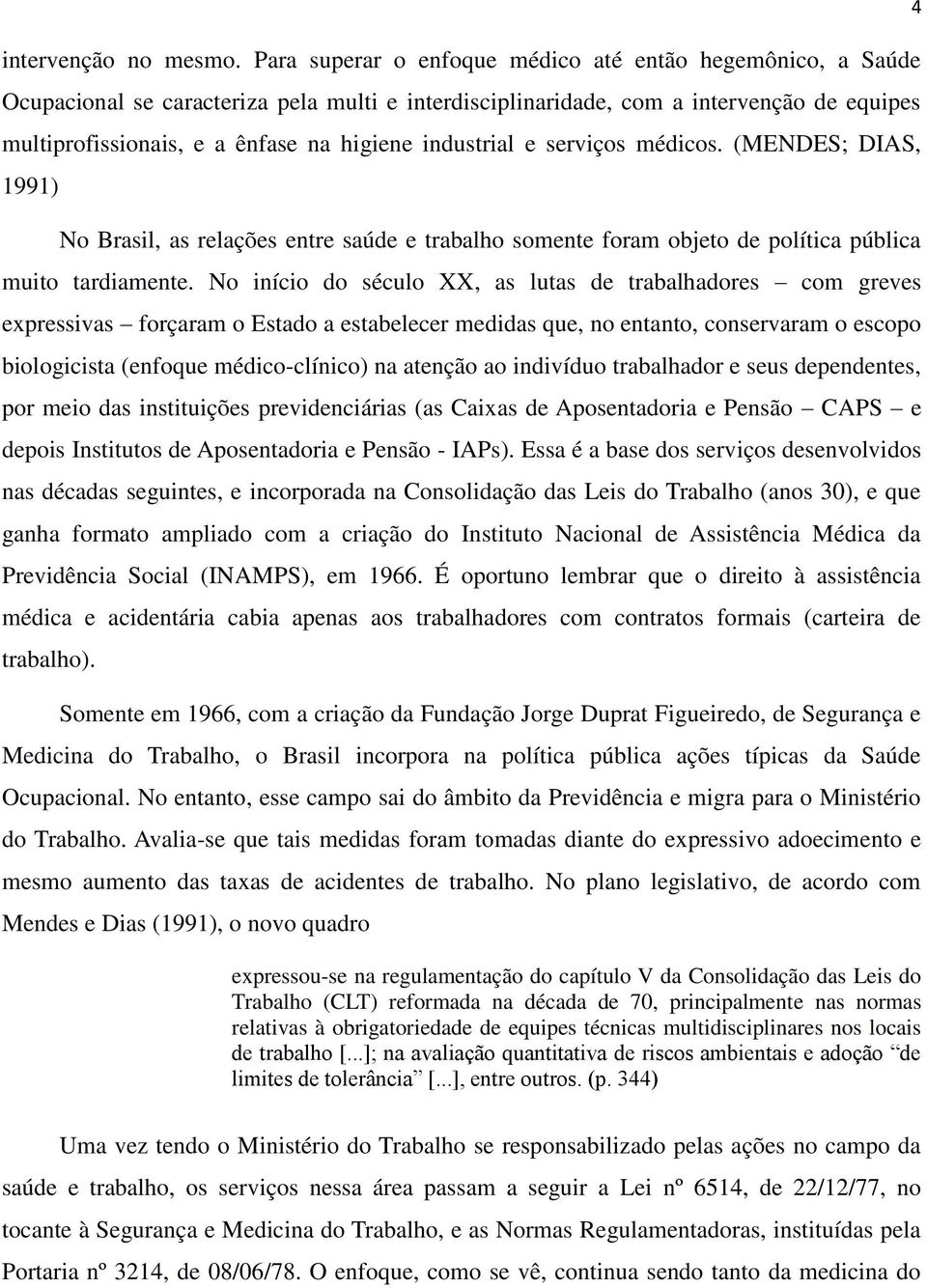 industrial e serviços médicos. (MENDES; DIAS, 1991) No Brasil, as relações entre saúde e trabalho somente foram objeto de política pública muito tardiamente.