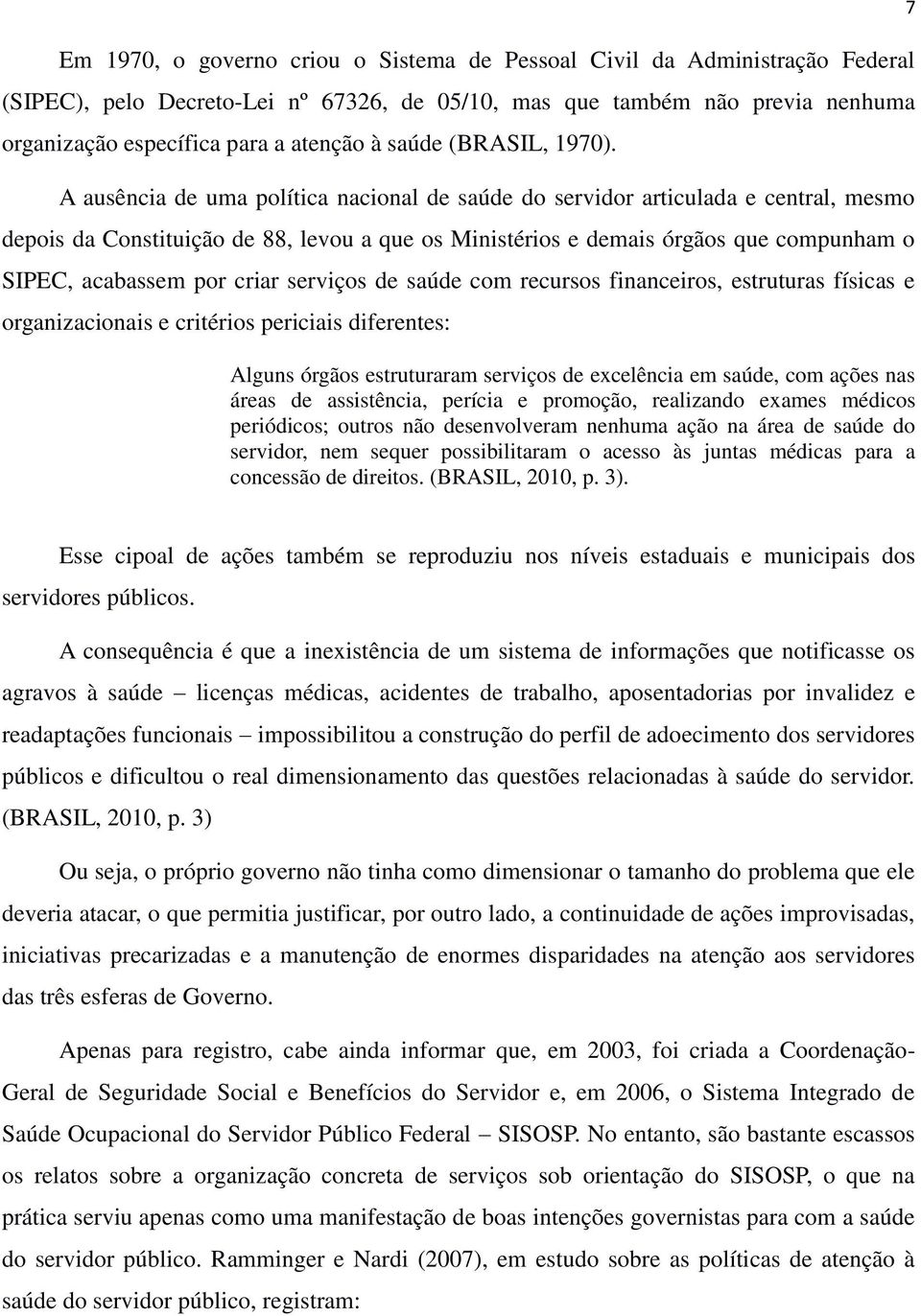 A ausência de uma política nacional de saúde do servidor articulada e central, mesmo depois da Constituição de 88, levou a que os Ministérios e demais órgãos que compunham o SIPEC, acabassem por